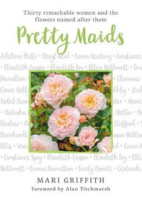 Cover image for Pretty Maids: Thirty Remarkable Women and the Flowers Named After Them