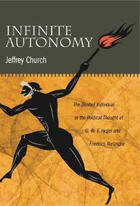 Cover image for Infinite Autonomy: The Divided Individual in the Political Thought of G. W. F. Hegel and Friedrich Nietzsche