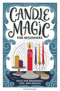 Cover image for Candle Magic for Beginners: Spells for Abundance, Love, and Healing