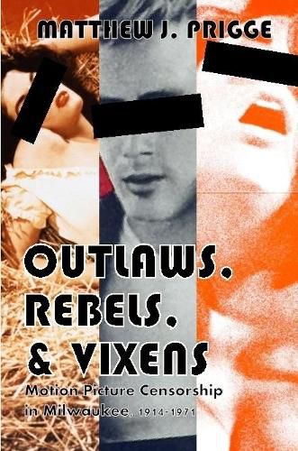 Cover image for Outlaws, Rebels, & Vixens: Motion Picture Censorship in Milwaukee, 1914-1971