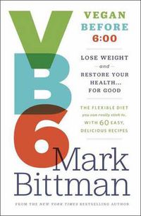 Cover image for VB6: Eat Vegan Before 6:00 to Lose Weight and Restore Your Health . . . for Good