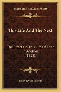 Cover image for This Life and the Next: The Effect on This Life of Faith in Another (1918)