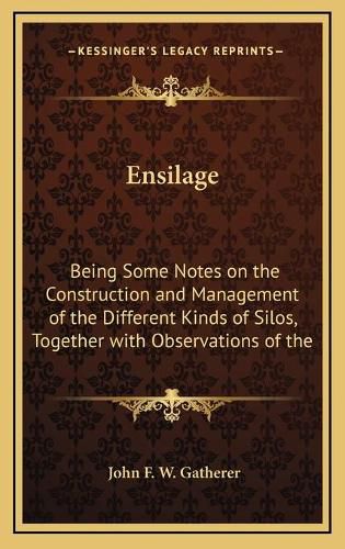 Cover image for Ensilage: Being Some Notes on the Construction and Management of the Different Kinds of Silos, Together with Observations of the Value of Silage for Farm Stock