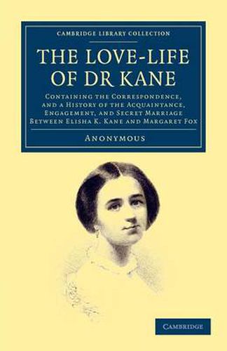 Cover image for The Love-life of Dr Kane: Containing the Correspondence, and a History of the Acquaintance, Engagement, and Secret Marriage between Elisha K. Kane and Margaret Fox