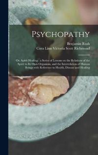 Cover image for Psychopathy: or, Spirit Healing: a Series of Lessons on the Relations of the Spirit to Its Own Organism, and the Interrelation of Human Beings With Reference to Health, Disease and Healing