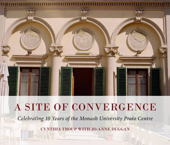 Cover image for A Site of Convergence: Celebrating 10 Years of the Monash University Prato Centre