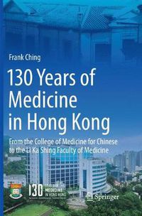 Cover image for 130 Years of Medicine in Hong Kong: From the College of Medicine for Chinese to the Li Ka Shing Faculty of Medicine