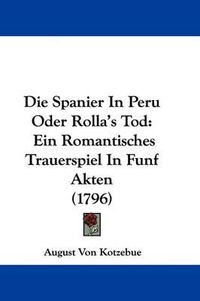 Cover image for Die Spanier In Peru Oder Rolla's Tod: Ein Romantisches Trauerspiel In Funf Akten (1796)