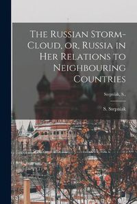 Cover image for The Russian Storm-cloud, or, Russia in Her Relations to Neighbouring Countries [microform]; Stepniak, S.,