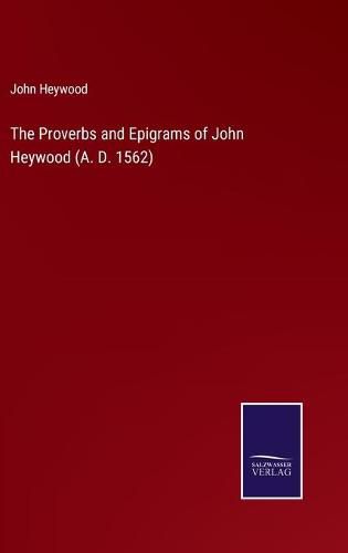 Cover image for The Proverbs and Epigrams of John Heywood (A. D. 1562)