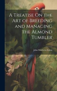 Cover image for A Treatise On the Art of Breeding and Managing the Almond Tumbler