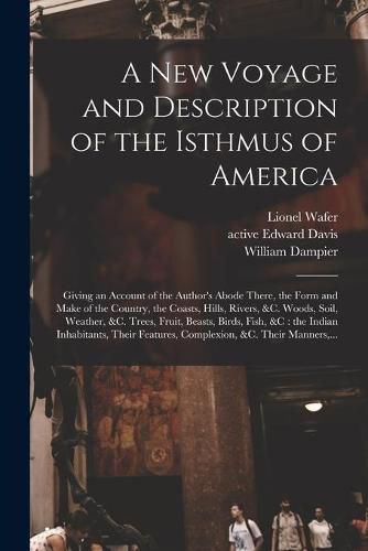 A New Voyage and Description of the Isthmus of America: Giving an Account of the Author's Abode There, the Form and Make of the Country, the Coasts, Hills, Rivers, &c. Woods, Soil, Weather, &c. Trees, Fruit, Beasts, Birds, Fish, &c: the Indian...