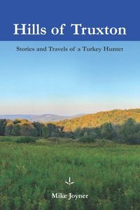 Cover image for Hills of Truxton: Stories & Travels of a Turkey Hunter