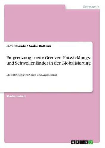 Cover image for Entgrenzung - neue Grenzen: Entwicklungs- und Schwellenlander in der Globalisierung: Mit Fallbeispielen Chile und Argentinien