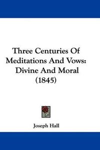 Cover image for Three Centuries Of Meditations And Vows: Divine And Moral (1845)