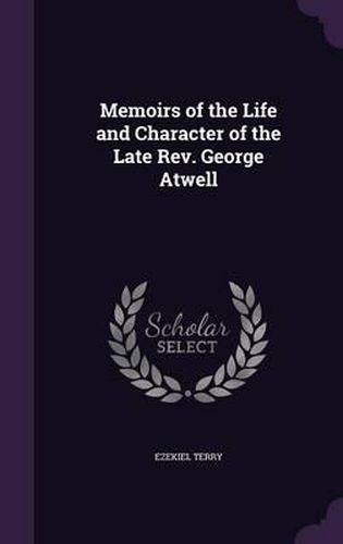 Memoirs of the Life and Character of the Late REV. George Atwell