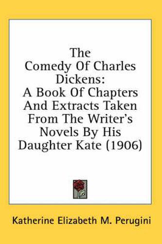 Cover image for The Comedy of Charles Dickens: A Book of Chapters and Extracts Taken from the Writer's Novels by His Daughter Kate (1906)