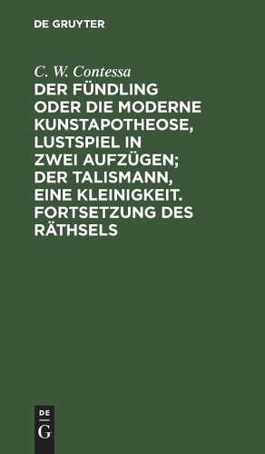 Cover image for Der Fuendling Oder Die Moderne Kunstapotheose, Lustspiel in Zwei Aufzuegen; Der Talismann, Eine Kleinigkeit. Fortsetzung Des Raethsels