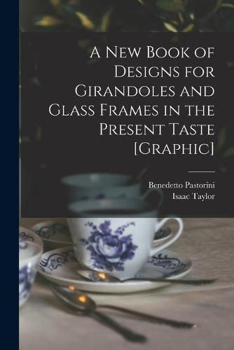 A New Book of Designs for Girandoles and Glass Frames in the Present Taste [graphic]