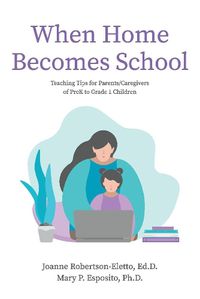 Cover image for When Home Becomes School: Teaching Tips for Parents/Caregivers of PreK to Grade 1 Children