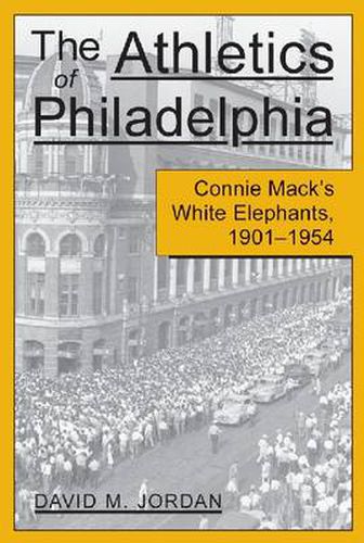 The Athletics of Philadelphia: Connie Mack's White Elephants, 1901-1954