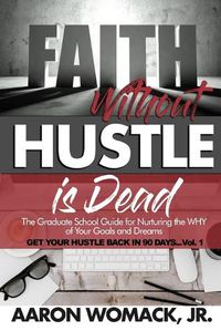 Cover image for Faith Without Hustle Is Dead: Get Your Hustle Back In 90 Days - Vol. 1