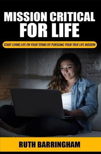 Cover image for Mission Critical For Life: Start Living Your Life on Your Terms by Pursuing Your True Life Mission