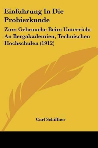 Cover image for Einfuhrung in Die Probierkunde: Zum Gebrauche Beim Unterricht an Bergakademien, Technischen Hochschulen (1912)