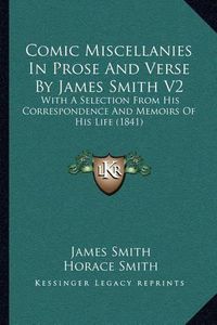 Cover image for Comic Miscellanies in Prose and Verse by James Smith V2: With a Selection from His Correspondence and Memoirs of His Life (1841)