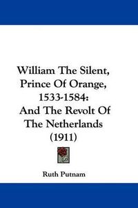 Cover image for William the Silent, Prince of Orange, 1533-1584: And the Revolt of the Netherlands (1911)