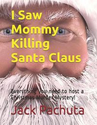 Cover image for I Saw Mommy Killing Santa Claus: Everything you need to host a Christmas Murder Mystery!