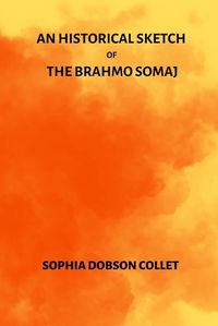 Cover image for An Historical Sketch of the Brahmo Somaj