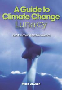 Cover image for A Guide to Climate Change Lunacy: Bad Forecasting, Terrible Solutions