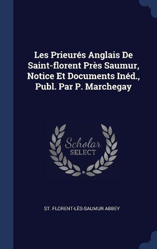 Cover image for Les Prieur's Anglais de Saint-Florent PR's Saumur, Notice Et Documents In'd., Publ. Par P. Marchegay