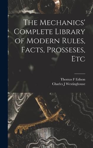 Cover image for The Mechanics' Complete Library of Modern Rules, Facts, Prosseses, Etc