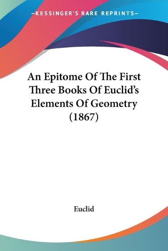 Cover image for An Epitome Of The First Three Books Of Euclid's Elements Of Geometry (1867)