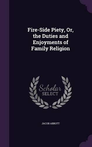 Cover image for Fire-Side Piety, Or, the Duties and Enjoyments of Family Religion