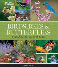 Cover image for National Geographic Birds, Bees, Butterflies: Bringing Nature into Your Yard and Garden
