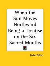 Cover image for When the Sun Moves Northward Being a Treatise on the Six Sacred Months (1912)