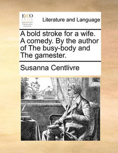 Cover image for A Bold Stroke for a Wife. a Comedy. by the Author of the Busy-Body and the Gamester.