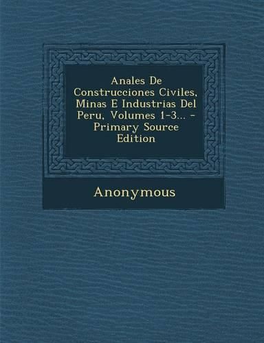 Cover image for Anales De Construcciones Civiles, Minas E Industrias Del Peru, Volumes 1-3... - Primary Source Edition