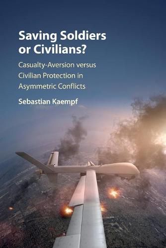 Cover image for Saving Soldiers or Civilians?: Casualty-Aversion versus Civilian Protection in Asymmetric Conflicts