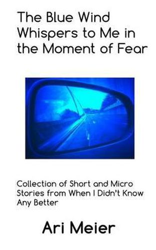 Cover image for The Blue Wind Whispers to Me in the Moment of Fear: Collection of Short and Micro Stories from When I Didn't Know Any Better