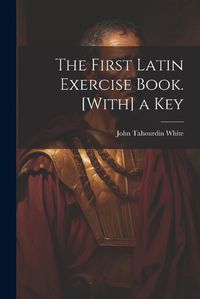 Cover image for The First Latin Exercise Book. [With] a Key