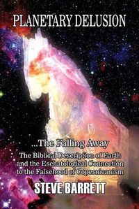 Cover image for Planetary Delusion ...The Falling Away: The Biblical Description of Earth and the Eschatological Connection to the Falsehood of Copernicanism