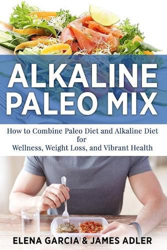 Cover image for Alkaline Paleo Mix: How to Combine Paleo Diet and Alkaline Diet for Wellness, Weight Loss, and Vibrant Health