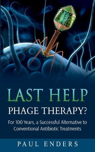 Last Help: Phage Therapy?: For 100 Years, a Successful Alternative to Conventional Antibiotic Treatments