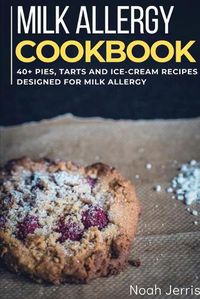 Cover image for Milk Allergy Cookbook: 40+ Pies, Tarts and Ice-Cream Recipes designed for Milk Allergy diet