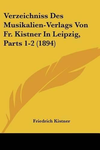 Verzeichniss Des Musikalien-Verlags Von Fr. Kistner in Leipzig, Parts 1-2 (1894)