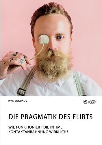 Cover image for Die Pragmatik des Flirts. Wie funktioniert die intime Kontaktanbahnung wirklich?